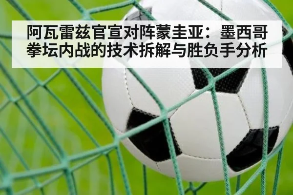 阿瓦雷兹官宣对阵蒙圭亚：墨西哥拳坛内战的技术拆解与胜负手分析