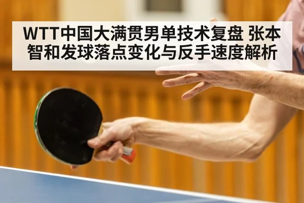 WTT中国大满贯男单技术复盘 张本智和发球落点变化与反手速度解析