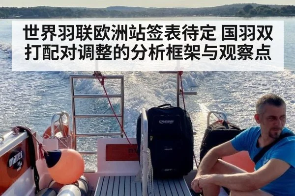世界羽联欧洲站签表待定 国羽双打配对调整的分析框架与观察点