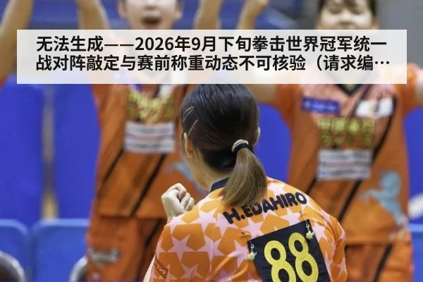 无法生成——2026年9月下旬拳击世界冠军统一战对阵敲定与赛前称重动态不可核验（请求编号12-拳击）