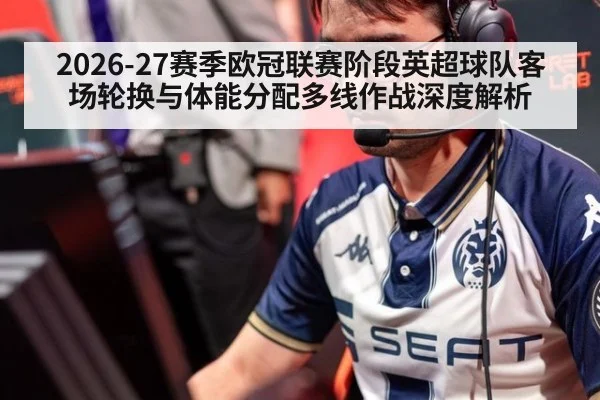 2026-27赛季欧冠联赛阶段英超球队客场轮换与体能分配多线作战深度解析